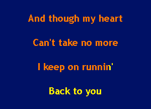 And though my heart

Can't take no more
I keep on runnin'

Back to you