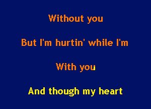 Without you
But I'm hurtin' while I'm

With you

And though my heart