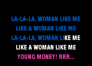 LA-LA-LA, WOMAN LIKE ME
LIKE A WOMAN LIKE ME
LA-LA-LA, WOMAN LIKE ME
LIKE A WOMAN LIKE ME
YOUNG MONEY! HRH...
