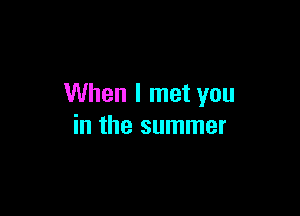 When I met you

in the summer