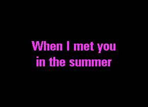 When I met you

in the summer