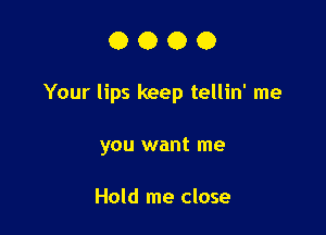 0000

Your lips keep tellin' me

you want me

Hold me close