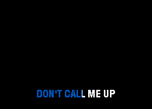 DON'T CALL ME UP