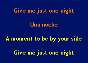 Give me just one night

Una noche

A moment to be by your side

Give me just one night