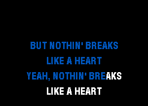 BUT NOTHIH' BREAKS

LIKE A HEART
YEAH, NOTHIN' BREAKS
LIKE A HEART
