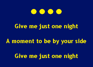 0000

Give me just one night

A moment to be by your side

Give me just one night