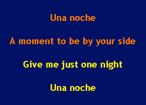 Una noche

A moment to be by your side

Give me just one night

Una noche