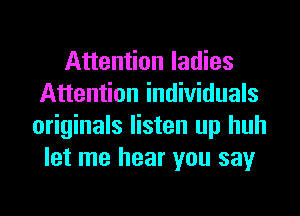 Attention ladies
Attention individuals
originals listen up huh
let me hear you say