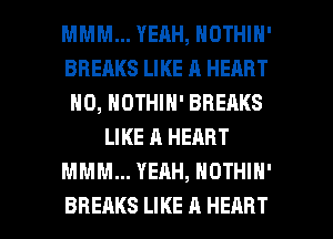 MMM... YEAH, NOTHIN'
BREAKS LIKE A HEART
H0, HOTHIN' BREAKS
LIKE A HEART
MMM... YEAH, NOTHIH'

BREAKS LIKE A HEART l