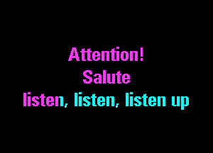 Attention!

Salute
listen, listen. listen up