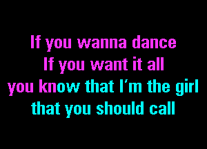 If you wanna dance
If you want it all

you know that I'm the girl
that you should call