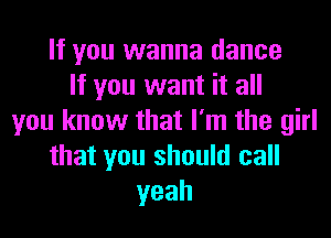 If you wanna dance
If you want it all

you know that I'm the girl
that you should call
yeah