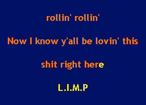 rollin' rollin'

Now I know y'all be lovin' this

shit right here

L.I.M.P