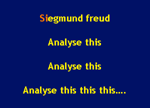 Siegmund freud
Analyse this

Analyse this

Analyse this this this....