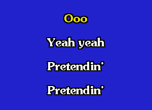 000

Yeah yeah

Pretendin'

Pretendin'