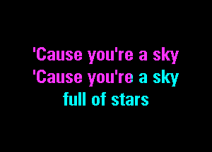 'Cause you're a sky

'Cause you're a sky
full of stars