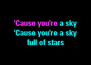 'Cause you're a sky

'Cause you're a sky
full of stars