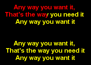 Any way you want it,
That's the way you need it
Any way you want it

Any way you want it,
That's the way you need it
Any way you want it