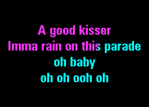 A good kisser
Imma rain on this parade

oh baby
oh oh ooh oh