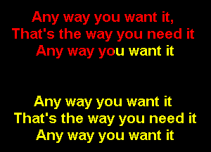 Any way you want it,
That's the way you need it
Any way you want it

Any way you want it
That's the way you need it
Any way you want it