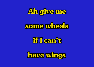 Ah give me
some wheels

if I can't

have wings