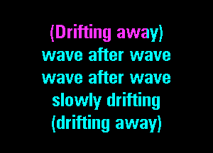 (Drifting away)
wave after wave

wave after wave
slowly drifting
(drifting away)