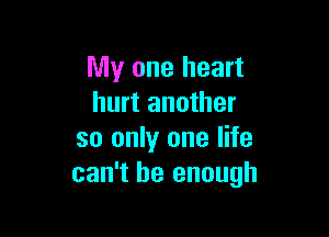 My one heart
hurt another

so only one life
can't be enough