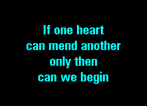 If one heart
can mend another

only then
can we begin