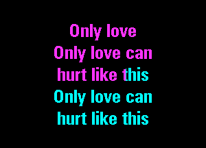Only love
Only love can

hurt like this
Only love can
hurt like this