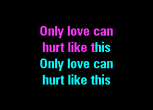 Only love can
hurt like this

Only love can
hurt like this