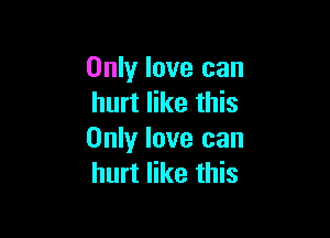 Only love can
hurt like this

Only love can
hurt like this