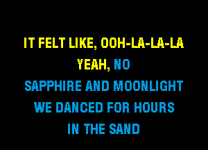 IT FELT LIKE, OOH-LA-LA-LA
YEAH, H0
SAPPHIRE AND MOONLIGHT
WE DANCED FOR HOURS
IN THE SAND