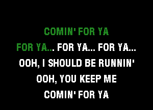 OOMIN' FOR YA
FOR YA... FOR YR... FOR YA...
00H, l SHOULD BE RUNNIN'
00H, YOU KEEP ME
COMIN' FOR YA