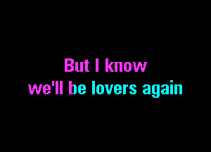 But I know

we'll be lovers again