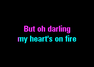 But oh darling

my heart's on fire