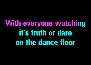 With everyone watching

it's truth or dare
on the dance floor