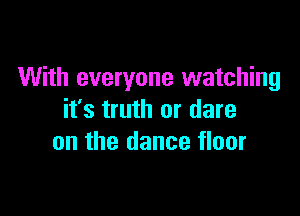 With everyone watching

it's truth or dare
on the dance floor