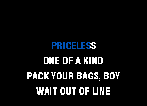 PRICELESS

ONE OF A KIND
PACK YOUR BAGS, BOY
WAIT OUT OF LINE