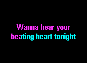 Wanna hear your

beating heart tonight