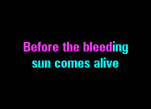 Before the bleeding

sun comes alive