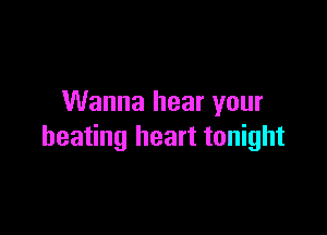 Wanna hear your

beating heart tonight