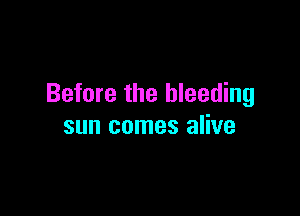 Before the bleeding

sun comes alive