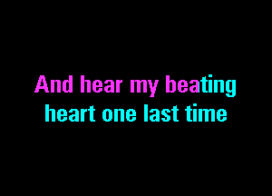 And hear my beating

heart one last time