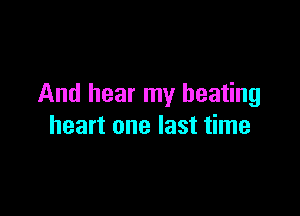 And hear my beating

heart one last time