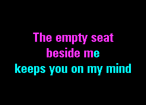 The empty seat

beside me
keeps you on my mind
