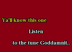 Y a'll know this one

Listen

to the tune Goddamnit..