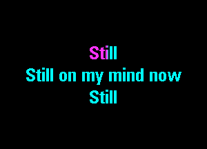 Still

Still on my mind now
Still