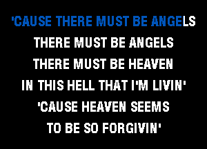 'CAUSE THERE MUST BE ANGELS
THERE MUST BE ANGELS
THERE MUST BE HEAVEN

IN THIS HELL THAT I'M LIVIH'
'CAUSE HEAVEN SEEMS
TO BE SO FORGIVIH'