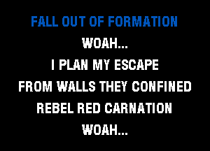 FALL OUT OF FORMATION
WOAH...

I PLAN MY ESCAPE
FROM WALLS THEY COHFIHED
REBEL RED CARHATIOH
WOAH...