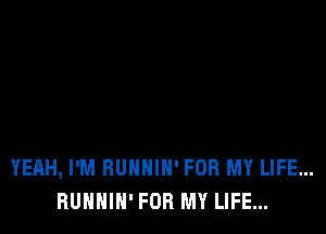 YEAH, I'M RUNNIN' FOR MY LIFE...
HUNNIN' FOR MY LIFE...